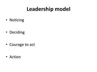 Leadership model
• Noticing
• Deciding
• Courage to act
• Action
 