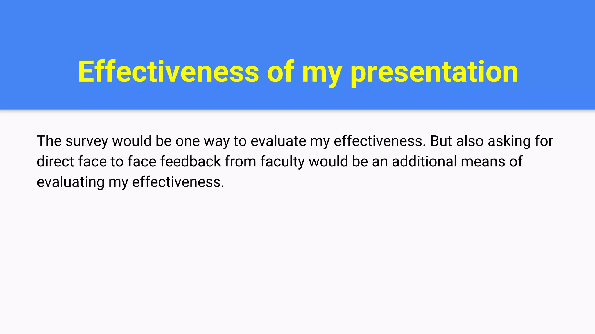 Effectiveness of my presentation
The survey would be one way to evaluate my effectiveness. But also asking for
direct face to face feedback from faculty would be an additional means of
evaluating my effectiveness.
 