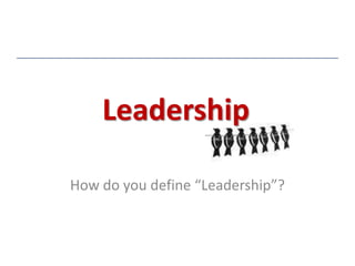 Leadership How do you define “Leadership”? 