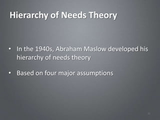 Hierarchy of Needs Theory


• In the 1940s, Abraham Maslow developed his
  hierarchy of needs theory

• Based on four major assumptions




                                           21
 