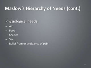 Maslow’s Hierarchy of Needs (cont.)

Physiological needs
–   Air
–   Food
–   Shelter
–   Sex
–   Relief from or avoidance of pain




                                       24
 
