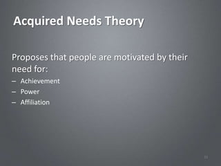 Acquired Needs Theory

Proposes that people are motivated by their
need for:
– Achievement
– Power
– Affiliation




                                              33
 