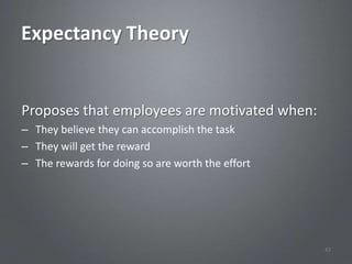 Expectancy Theory


Proposes that employees are motivated when:
– They believe they can accomplish the task
– They will get the reward
– The rewards for doing so are worth the effort




                                                  42
 