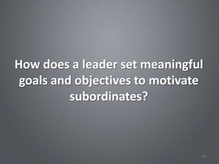 How does a leader set meaningful
 goals and objectives to motivate
          subordinates?



                                46
 
