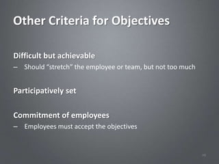 Other Criteria for Objectives

Difficult but achievable
– Should “stretch” the employee or team, but not too much


Participatively set

Commitment of employees
– Employees must accept the objectives


                                                            48
 