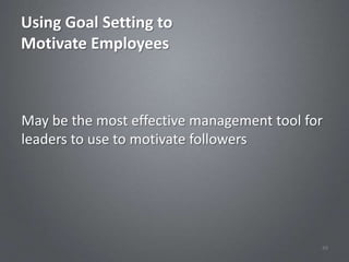 Using Goal Setting to
Motivate Employees



May be the most effective management tool for
leaders to use to motivate followers




                                            49
 