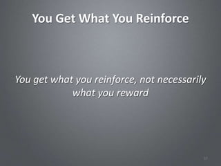 You Get What You Reinforce



You get what you reinforce, not necessarily
            what you reward




                                          57
 