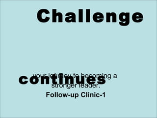 The    Challenge    continues your journey to becoming a  stronger leader. Follow-up Clinic-1 