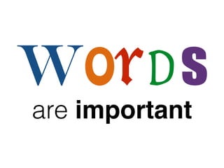 Words 
are important 
 