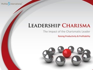 Leadership Charisma
The Impact of the Charismatic Leader
Raising Productivity & Profitability
 