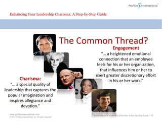 Enhancing Your Leadership Charisma: A Step-by-Step GuideThe Overlooked Role of The Leader in Engagement“… a great workplace is measured by the quality of three, interconnected relationships:The relationship… …between employees and management…between employees and their jobs/company…between employees and other employees”Fortune Magazine’s “100 Best places To Work”Enhancing Your Leadership Charisma: A Step-by-Step Guide | 18