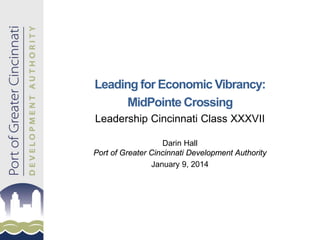 Leading for Economic Vibrancy:
MidPointe Crossing
Leadership Cincinnati Class XXXVII
Darin Hall
Port of Greater Cincinnati Development Authority
January 9, 2014

 