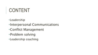 CONTENT
Leadership
Interpersonal Communications
Conflict Management
Problem solving
Leadership coaching
 