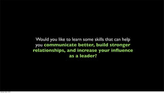 Would you like to learn some skills that can help
                       you communicate better, build stronger
                      relationships, and increase your inﬂuence
                                       as a leader?




Monday, May 3, 2010
 