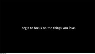 begin to focus on the things you love,




Monday, May 3, 2010
 