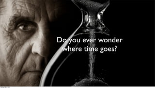 Do you ever wonder
                       where time goes?



Monday, May 3, 2010
 