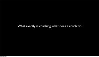 What exactly is coaching, what does a coach do?




Monday, May 3, 2010
 