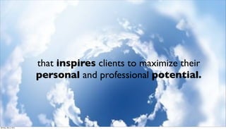 that inspires clients to maximize their
                      personal and professional potential.



Monday, May 3, 2010
 