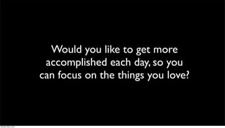 Would you like to get more
                       accomplished each day, so you
                      can focus on the things you love?



Monday, May 3, 2010
 