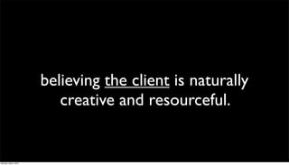 believing the client is naturally
                         creative and resourceful.


Monday, May 3, 2010
 