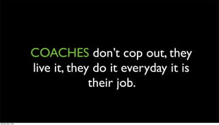 COACHES don’t cop out, they
                      live it, they do it everyday it is
                                   their job.

Monday, May 3, 2010
 