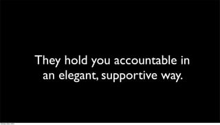 They hold you accountable in
                       an elegant, supportive way.


Monday, May 3, 2010
 