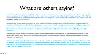 What are others saying?
                      I now feel that by coaching with Jennifer, (Level 88), once a week and setting tasks for the rest of the week, that I have gotten more IMPORTANT
                      business work done since starting coaching with her than I could ever have managed to accomplish alone in 3 times as long a span of time. I see the
                      investment I have made in coaching with her repaid many times over and plan to continue working with her for months and years to come. O.G.
                      (Hollywood, Florida). Customized Leadership Coaching


                      Jennifer provided strategic leadership coaching for myself (owner), my core team (leadership team) and all of my designers and support team. The
                      value that Jennifer brings is incredible. She has helped support our team in ways that only a strategic leadership coach can do. By focusing on each
                      individual’s goals and maintaining an understanding of the big company goals, Jennifer has helped develop a powerfully connected internal team.
                      One-on-one weekly coaching, team events, and workshops are only a few of the ways that she works with our company. R.K. (Vancouver, BC).
                      Customized Program



                      This program (Coaching Leaders 2010) kept me in line and focused on what I need to achieve my goals. It’s given me the motivation to do it. Time
                      blocking, and focusing on one task at a time (80/20) principle has helped. I feel that I have a lot more free time both professionally and personally. -
                      M.S. (B.C. Top 100 Company)


                      I am more accountable to myself, I don’t have the urge to cut corners or cheat on myself pretending I can be fooled. The coaching I have recieved has
                      caused me to sotp and think about my responses rather then react right away. Plenty of “Ah Ha” moments. I feel my work and home life is much more
                      balanced, and I am accomplishing more that I am willing to say no. I have much better understanding of how to keep balanced in temperment and life.
                      C.V. (B.C. Top 100 Company) Coaching Leaders 2010




Monday, May 3, 2010
 