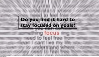 Do you ﬁnd it hard to
                      stay focused on goals?




Monday, May 3, 2010
 