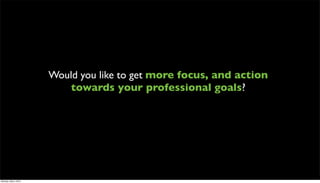 Would you like to get more focus, and action
                         towards your professional goals?




Monday, May 3, 2010
 