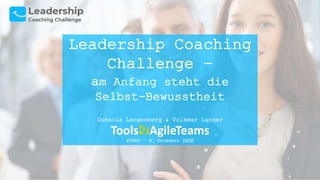 Leadership Coaching
Challenge –
am Anfang steht die
Selbst-Bewusstheit
Guénola Langenberg & Volkmar Langer
#T4AT – 4. Deze...