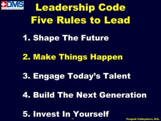 Leadership Code
 Five Rules to Lead
1. Shape The Future

2. Make Things Happen

3. Engage Today’s Talent

4. Build The Next Generation

5. Invest In Yourself
           24           Pongsak Viddayakorn, M.D.
 
