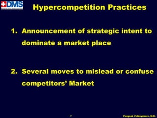 Hypercompetition Practices


1. Announcement of strategic intent to
  dominate a market place



2. Several moves to mislead or confuse
  competitors’ Market



               27             Pongsak Viddayakorn, M.D.
 