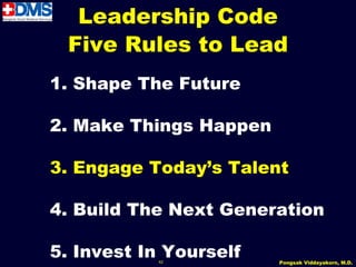 Leadership Code
 Five Rules to Lead
1. Shape The Future

2. Make Things Happen

3. Engage Today’s Talent

4. Build The Next Generation

5. Invest In Yourself
           42           Pongsak Viddayakorn, M.D.
 