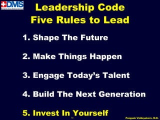 Leadership Code
 Five Rules to Lead
1. Shape The Future

2. Make Things Happen

3. Engage Today’s Talent

4. Build The Next Generation

5. Invest In Yourself
           53           Pongsak Viddayakorn, M.D.
 