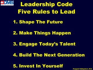 Leadership Code
 Five Rules to Lead
1. Shape The Future

2. Make Things Happen

3. Engage Today’s Talent

4. Build The Next Generation

5. Invest In Yourself
           6            Pongsak Viddayakorn, M.D.
 