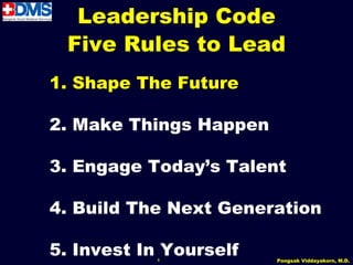 Leadership Code
 Five Rules to Lead
1. Shape The Future

2. Make Things Happen

3. Engage Today’s Talent

4. Build The Next Generation

5. Invest In Yourself
           8            Pongsak Viddayakorn, M.D.
 
