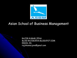 Asian School of Business Management RAJIB KUMAR JENA BLOG-RAJIBJENA.BLOGSPOT.COM EMAIL ID-rajibkumarjena@gmail.com 