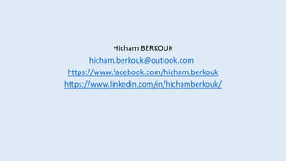 Hicham BERKOUK
hicham.berkouk@outlook.com
https://www.facebook.com/hicham.berkouk
https://www.linkedin.com/in/hichamberkouk/
 