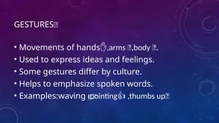 GESTURES👏
• Movements of hands ,arms 💪,body 🧍.
✋
• Used to express ideas and feelings.
• Some gestures differ by culture.
• Helps to emphasize spoken words.
• Examples:waving ,pointing ,thumbs up👍
👉 👍
 