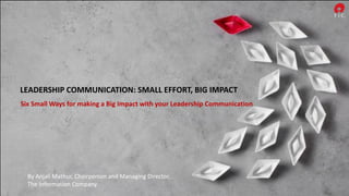 LEADERSHIP COMMUNICATION: SMALL EFFORT, BIG IMPACT
Six Small Ways for making a Big Impact with your Leadership Communication
By Anjali Mathur, Chairperson and Managing Director,
The Information Company
 