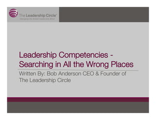 Leadership Competencies -
Searching in All the Wrong Places
Written By: Bob Anderson CEO & Founder of
The Leadership Circle
 