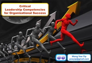 Critical
Leadership Competencies
for Organizational Success
Wong Yew Yip
yewyip@gmail.com
 