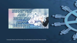 Concept, Nature and Functions of Leadership by Asst.Prof. Ketan Kamble
7
Acknowledgement : Bhupendra Shrike (Typewriting)
 