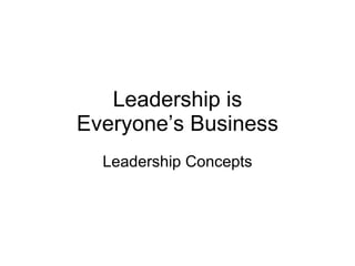 Leadership is Everyone’s Business Leadership Concepts 