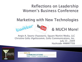 Reflections on LeadershipWomen’s Business ConferenceMarketing with New Technologies& MUCH More! Angie A. Swartz @aaswartz, Square Martini Media, LLC Christine Geltz @geltzcomm, Geltz Communications, Inc.  July 23 , 2009 Hashcode #MWNT709 
