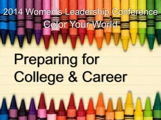 2014 Women’s Leadership Conference

Color Your World

Preparing for
College & Career

 