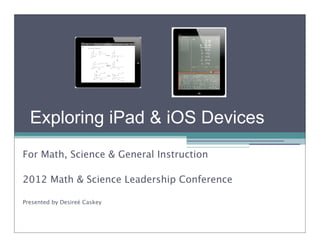 Exploring iPad & iOS Devices
For Math, Science & General Instruction

2012 Math & Science Leadership Conference

Presented by Desireé Caskey
 