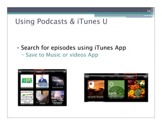 14


Using Podcasts & iTunes U


• Search for episodes using iTunes App
 ! Save to Music or videos App
 
