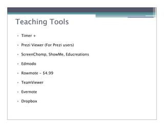 Teaching Tools
• Timer +

• Prezi Viewer (For Prezi users)

• ScreenChomp, ShowMe, Educreations

• Edmodo

• Rowmote - $4.99

• TeamViewer

• Evernote

• Dropbox
 
