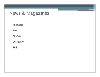 News & Magazines

• Flipboard

• Zite

• SkyGrid

• Discovery

• PBS
 